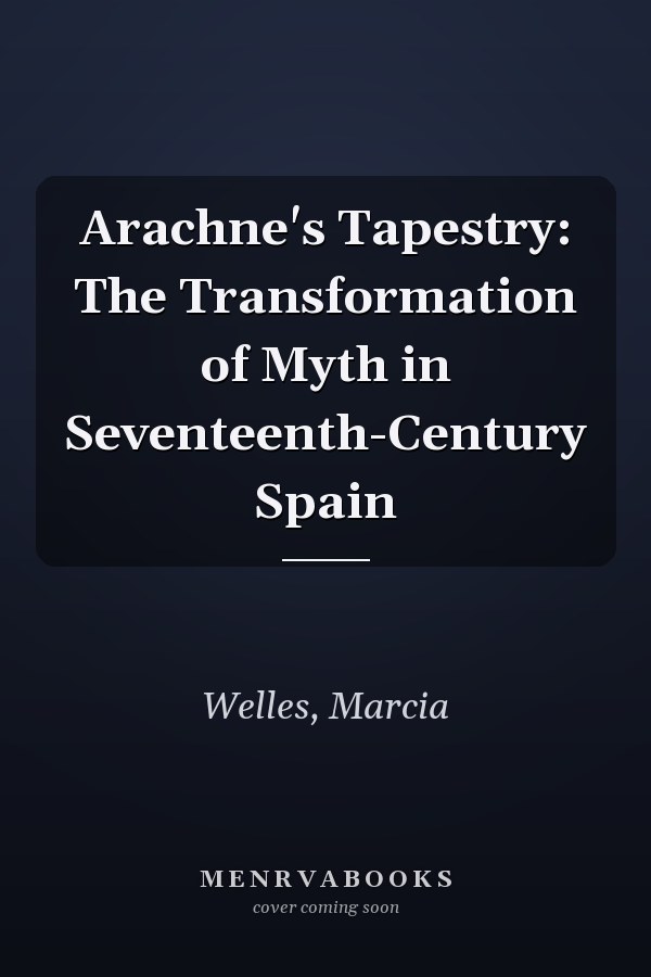 Arachne's Tapestry: The Transformation of Myth in Seventeenth-Century Spain
