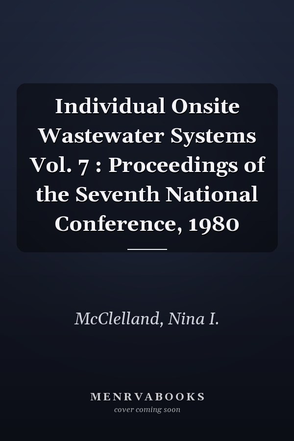 Individual Onsite Wastewater Systems Vol. 7 : Proceedings of the Seventh National Conference, 1980