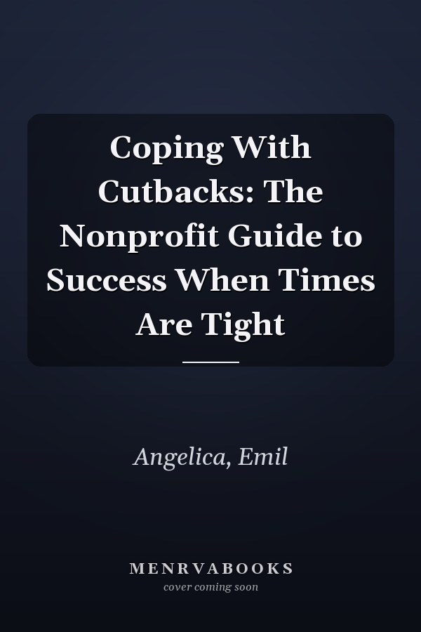 Coping With Cutbacks: The Nonprofit Guide to Success When Times Are Tight