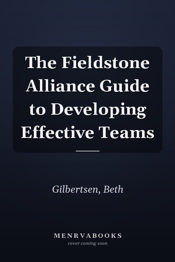 The Fieldstone Alliance Guide to Developing Effective Teams