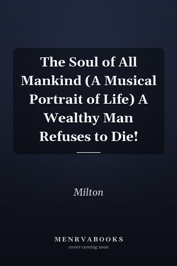 The Soul of All Mankind (A Musical Portrait of Life) A Wealthy Man Refuses to Die!