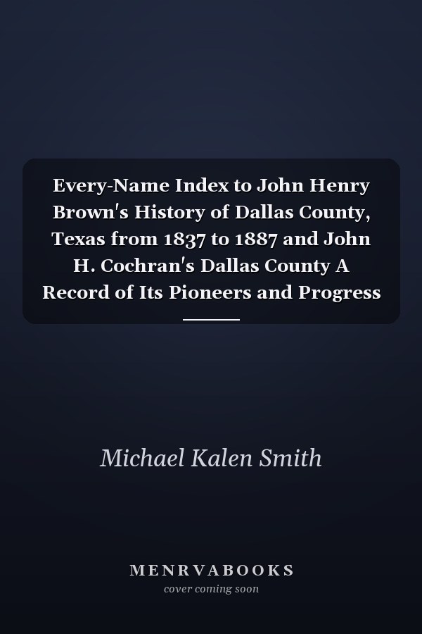 Every-Name Index to John Henry Brown's History of Dallas County, Texas from 1837 to 1887 and John H. Cochran's Dallas County A Record of Its Pioneers and Progress