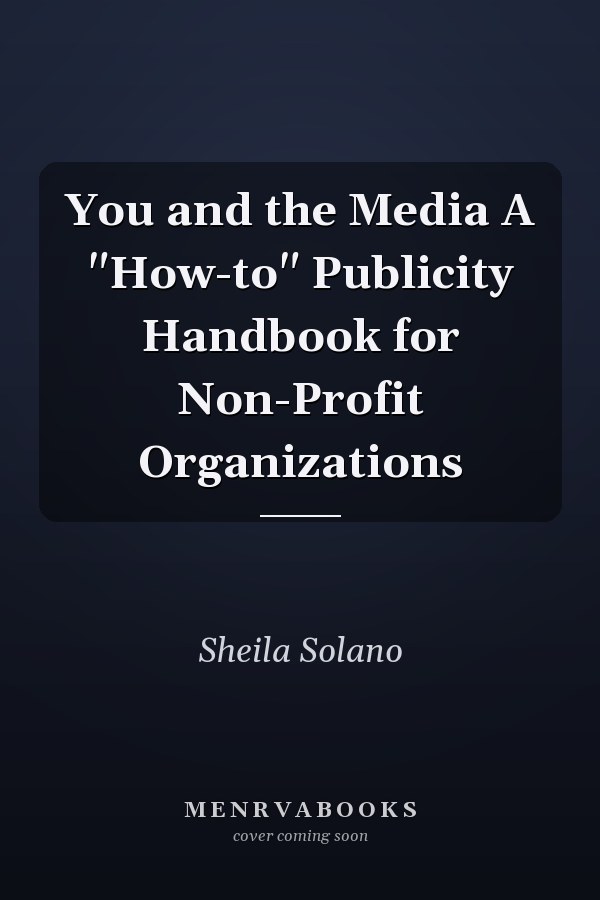 You and the Media A "How-to" Publicity Handbook for Non-Profit Organizations