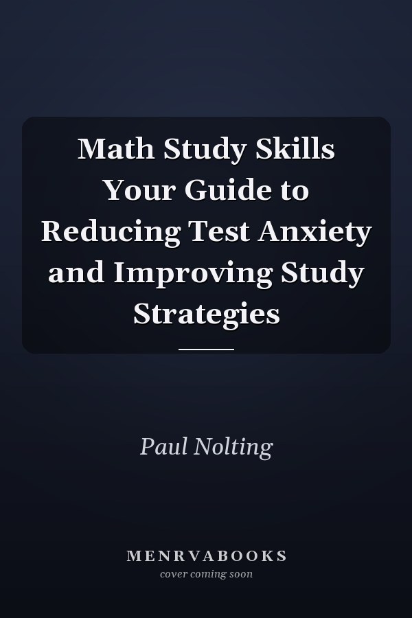 Math Study Skills Your Guide to Reducing Test Anxiety and Improving Study Strategies