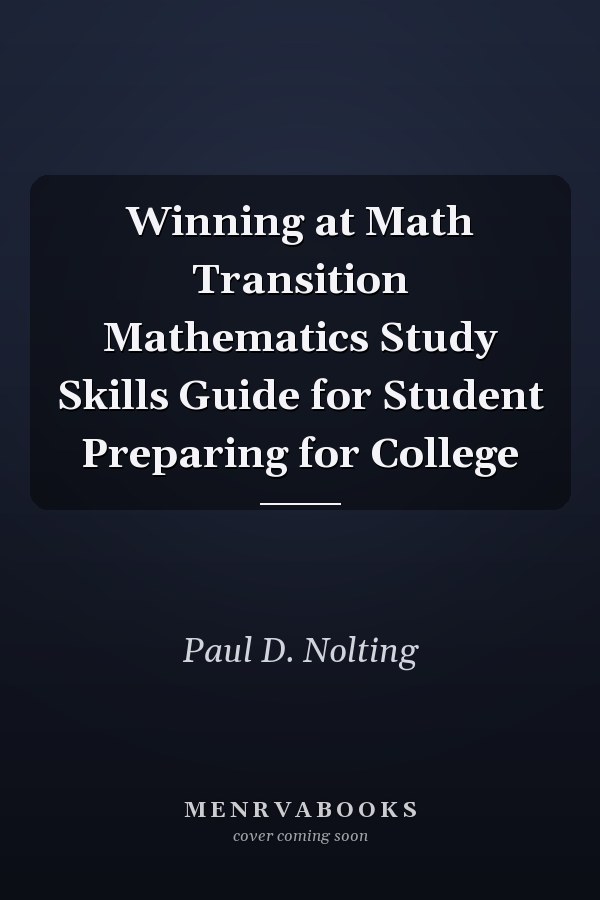 Winning at Math Transition Mathematics Study Skills Guide for Student Preparing for College