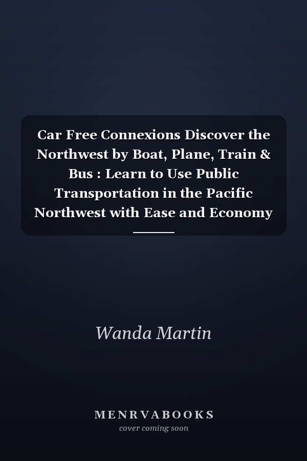 Car Free Connexions Discover the Northwest by Boat, Plane, Train & Bus : Learn to Use Public Transportation in the Pacific Northwest with Ease and Economy