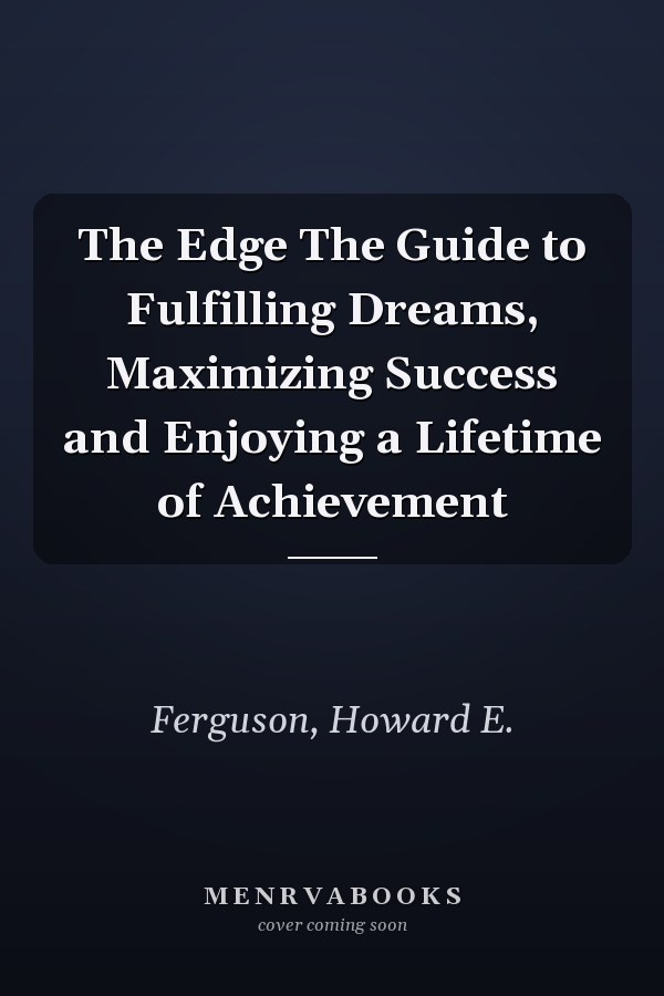 The Edge The Guide to Fulfilling Dreams, Maximizing Success and Enjoying a Lifetime of Achievement