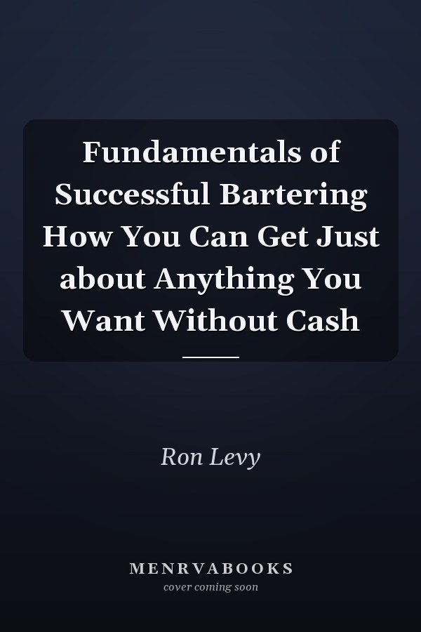 Fundamentals of Successful Bartering How You Can Get Just about Anything You Want Without Cash