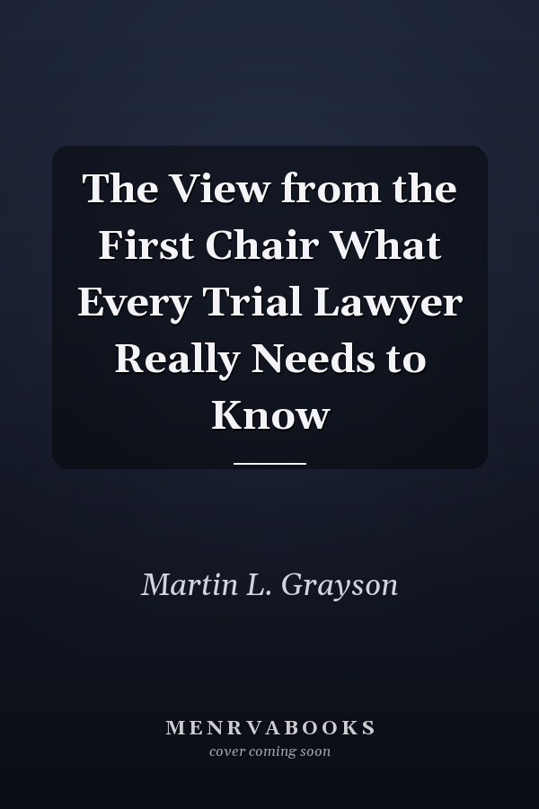 The View from the First Chair What Every Trial Lawyer Really Needs to Know