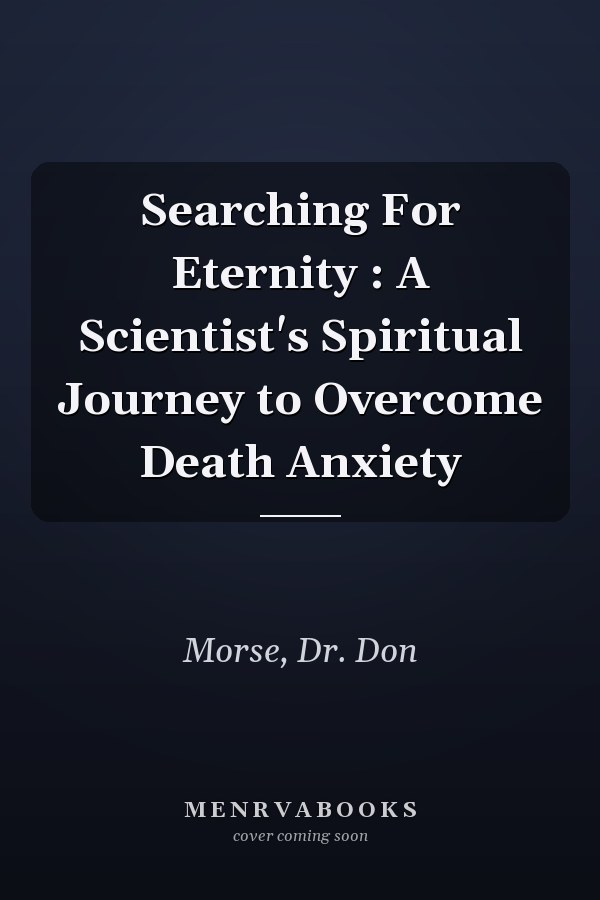 Searching For Eternity : A Scientist's Spiritual Journey to Overcome Death Anxiety