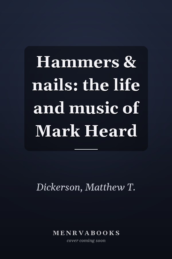 Hammers & nails: the life and music of Mark Heard
