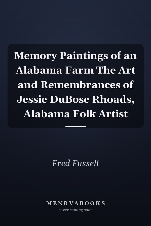 Memory Paintings of an Alabama Farm The Art and Remembrances of Jessie DuBose Rhoads, Alabama Folk Artist
