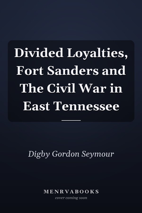 Divided Loyalties, Fort Sanders and The Civil War in East Tennessee