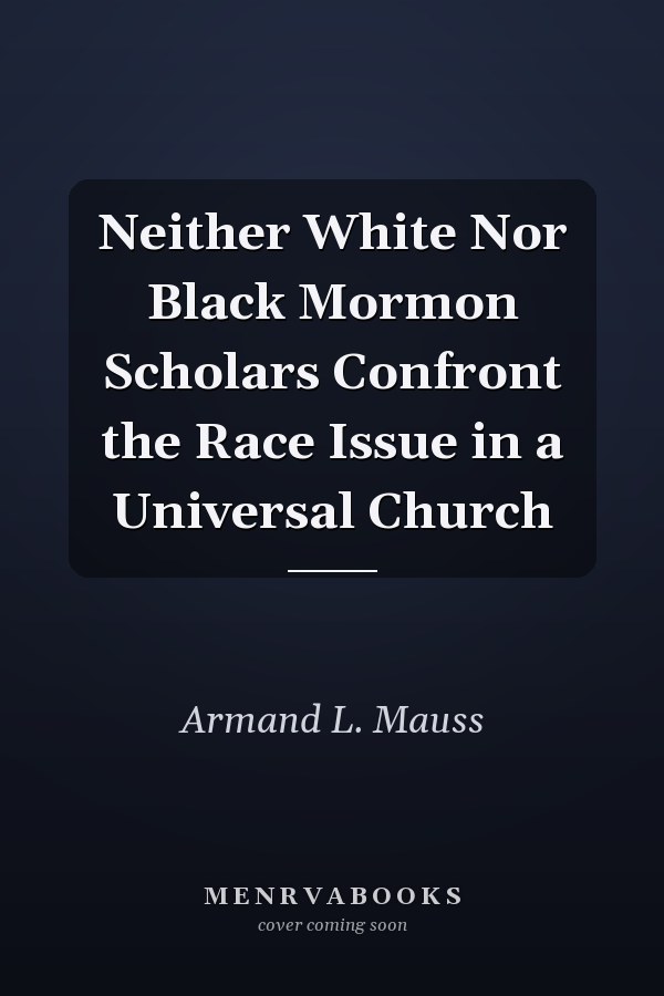 Neither White Nor Black Mormon Scholars Confront the Race Issue in a Universal Church