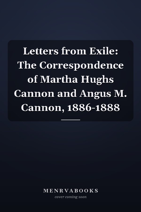 Letters from Exile: The Correspondence of Martha Hughs Cannon and Angus M. Cannon, 1886-1888