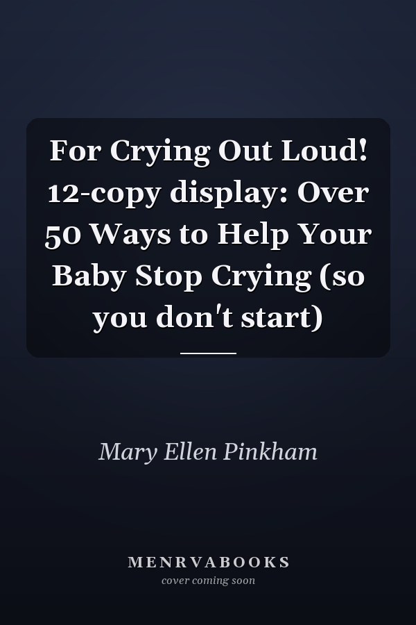 For Crying Out Loud! 12-copy display: Over 50 Ways to Help Your Baby Stop Crying (so you don't start)