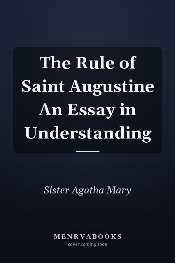 The Rule of Saint Augustine An Essay in Understanding