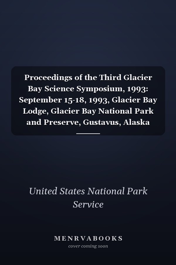 Proceedings of the Third Glacier Bay Science Symposium, 1993: September 15-18, 1993, Glacier Bay Lodge, Glacier Bay National Park and Preserve, Gustavus, Alaska