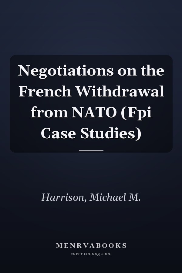 Negotiations on the French Withdrawal from NATO (Fpi Case Studies)