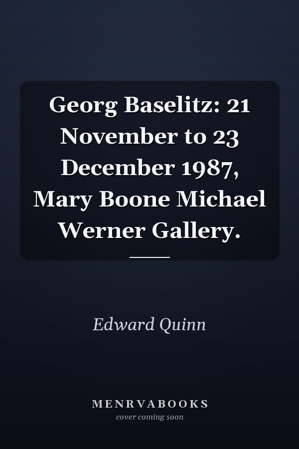 Georg Baselitz: 21 November to 23 December 1987, Mary Boone Michael Werner Gallery.