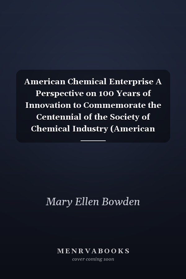 American Chemical Enterprise A Perspective on 100 Years of Innovation to Commemorate the Centennial of the Society of Chemical Industry (American Section)