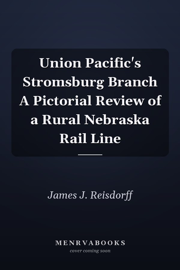 Union Pacific's Stromsburg Branch A Pictorial Review of a Rural Nebraska Rail Line