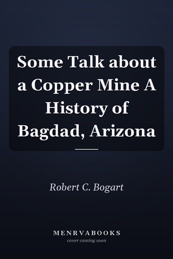 Some Talk about a Copper Mine A History of Bagdad, Arizona