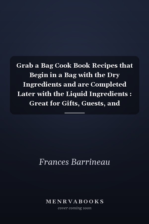 Grab a Bag Cook Book Recipes that Begin in a Bag with the Dry Ingredients and are Completed Later with the Liquid Ingredients : Great for Gifts, Guests, and Gatherings