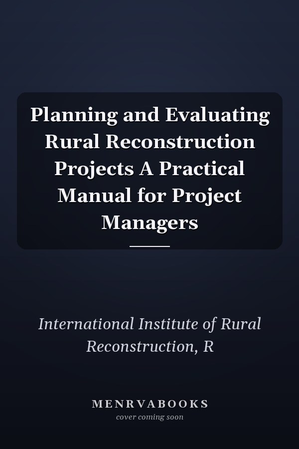 Planning and Evaluating Rural Reconstruction Projects A Practical Manual for Project Managers