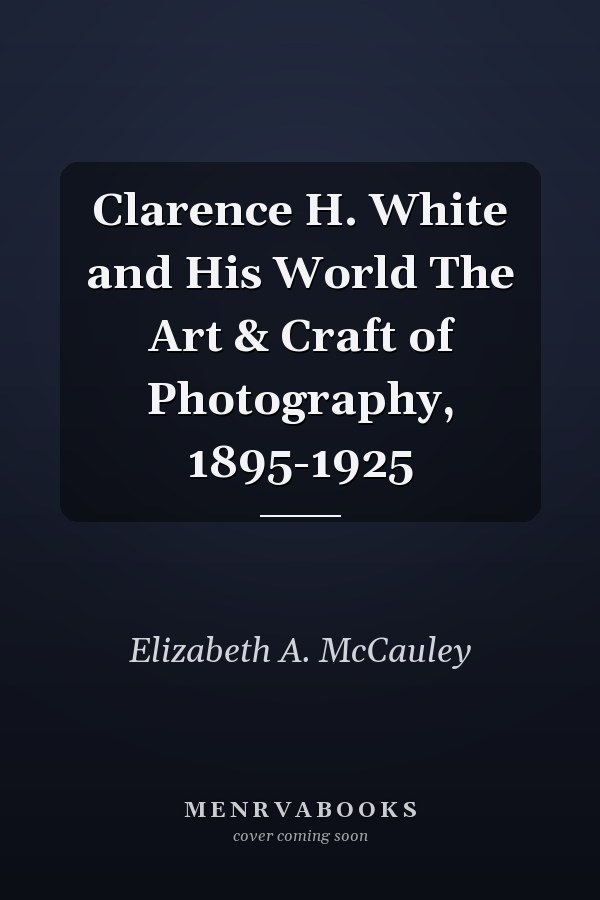 Clarence H. White and His World The Art & Craft of Photography, 1895-1925