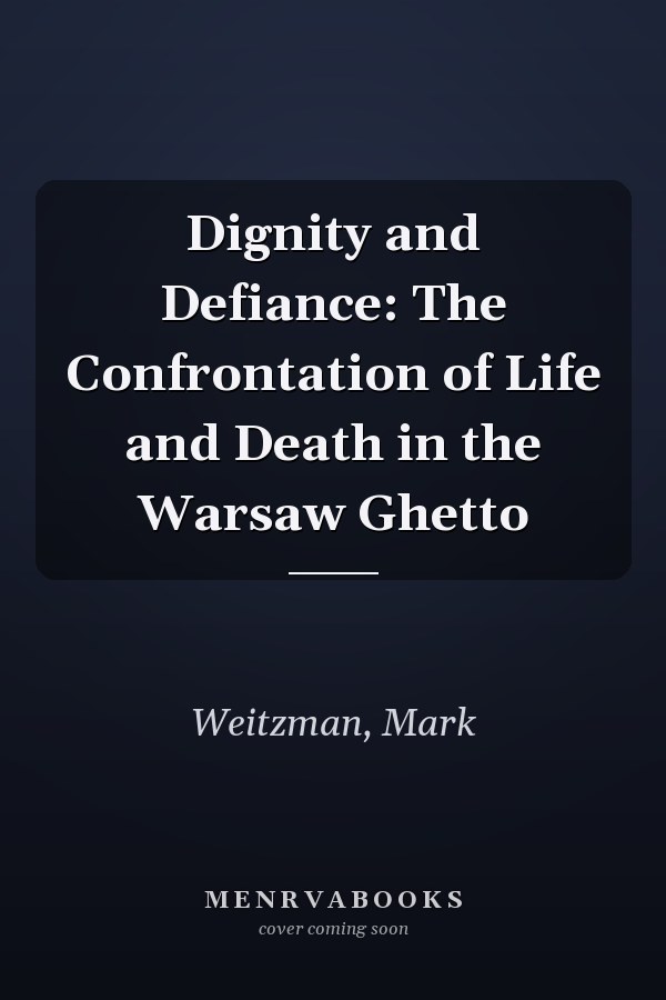 Dignity and Defiance: The Confrontation of Life and Death in the Warsaw Ghetto