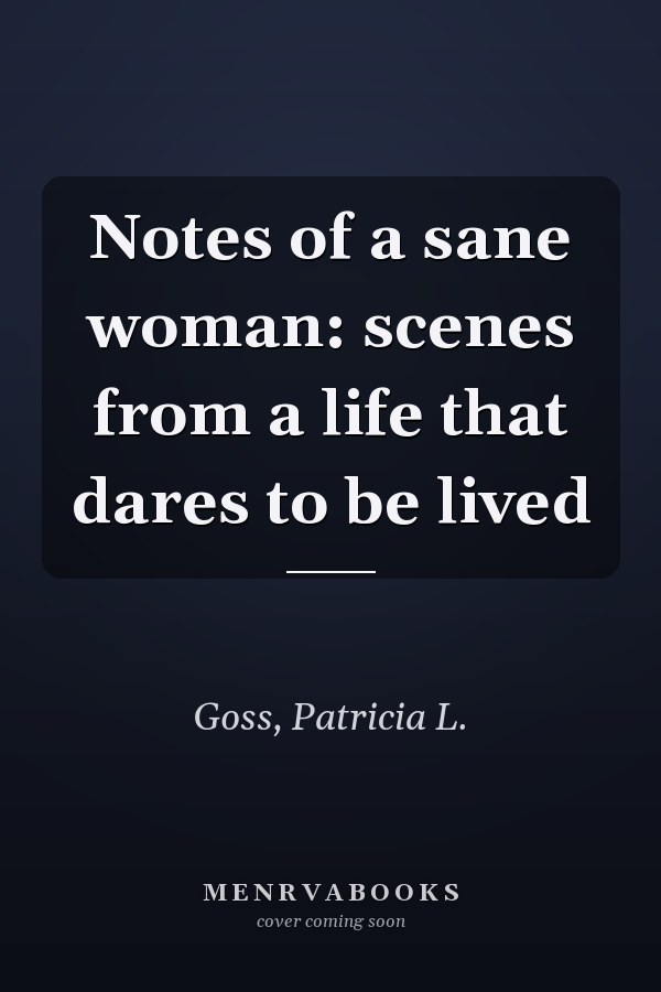 Notes of a sane woman: scenes from a life that dares to be lived