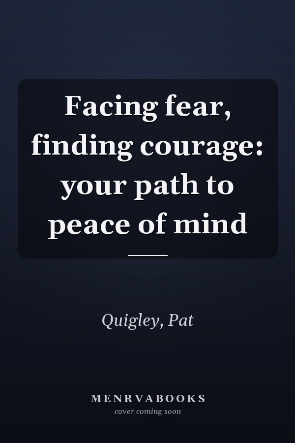 Facing fear, finding courage: your path to peace of mind