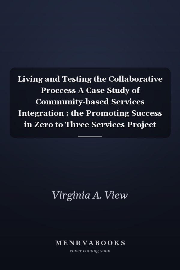 Living and Testing the Collaborative Proccess A Case Study of Community-based Services Integration : the Promoting Success in Zero to Three Services Project