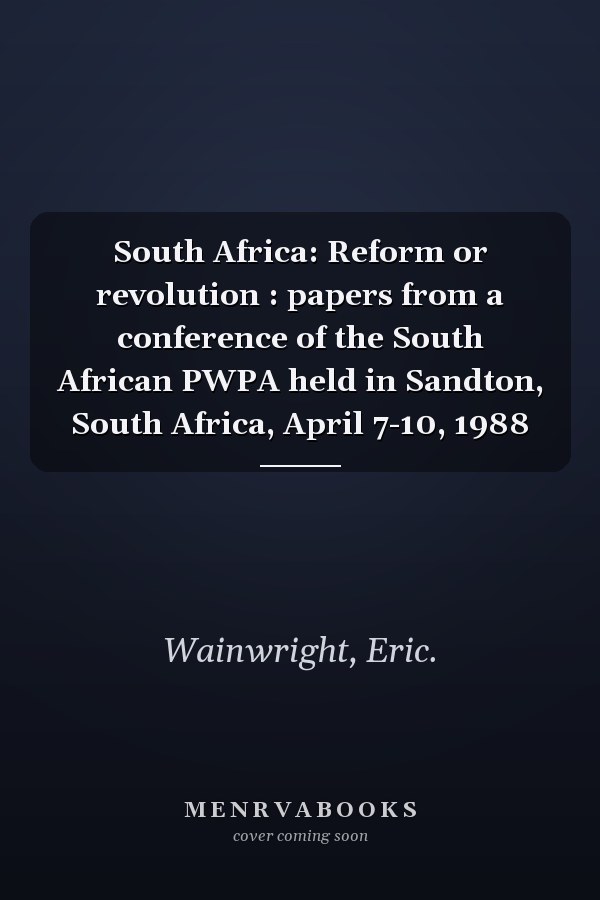 South Africa: Reform or revolution : papers from a conference of the South African PWPA held in Sandton, South Africa, April 7-10, 1988