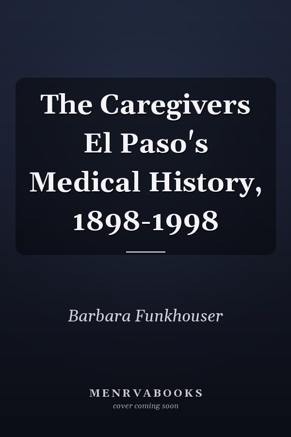The Caregivers El Paso's Medical History, 1898-1998