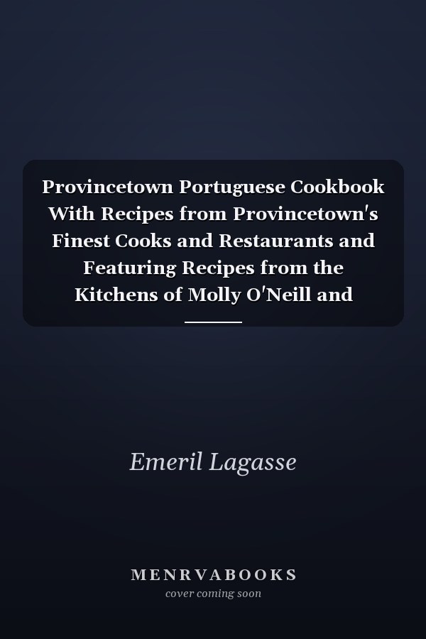 Provincetown Portuguese Cookbook With Recipes from Provincetown's Finest Cooks and Restaurants and Featuring Recipes from the Kitchens of Molly O'Neill and Emeril Lagasse