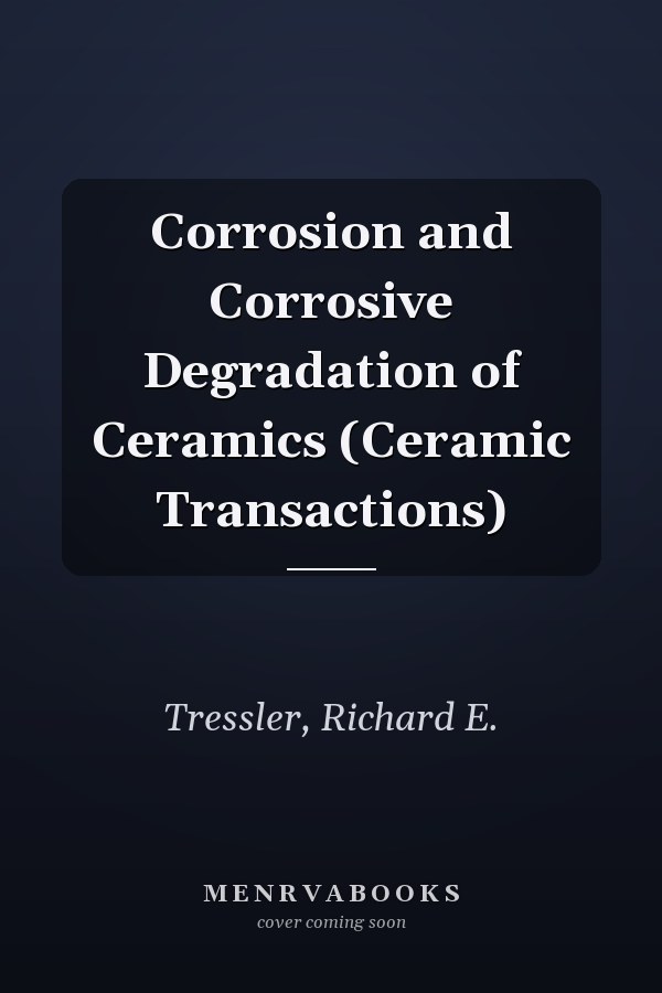 Corrosion and Corrosive Degradation of Ceramics (Ceramic Transactions)