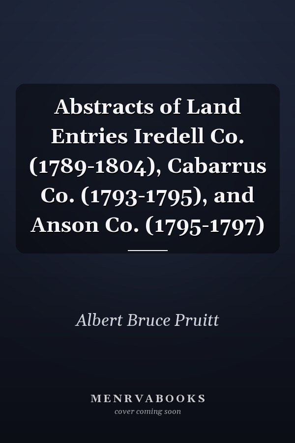 Abstracts of Land Entries Iredell Co. (1789-1804), Cabarrus Co. (1793-1795), and Anson Co. (1795-1797)