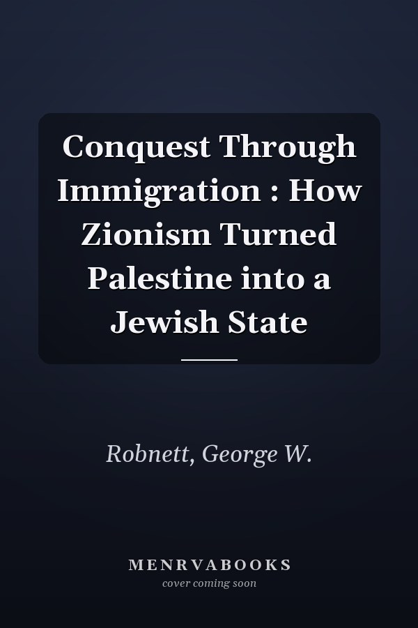 Conquest Through Immigration : How Zionism Turned Palestine into a Jewish State