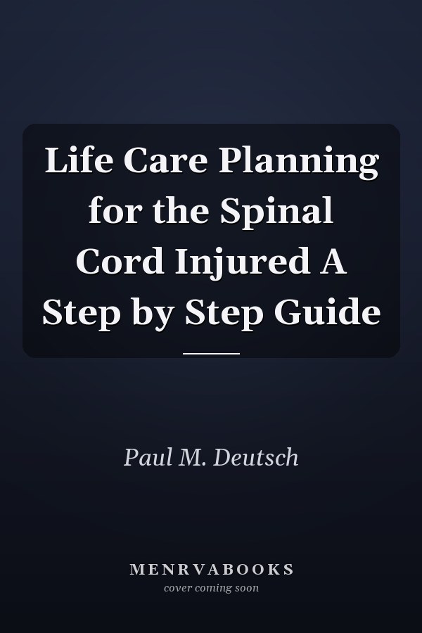 Life Care Planning for the Spinal Cord Injured A Step by Step Guide