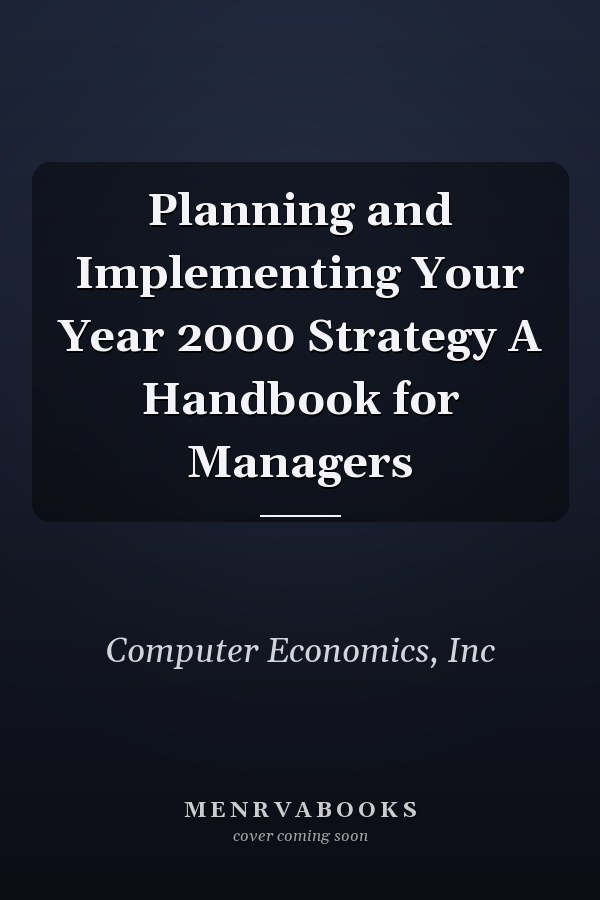 Planning and Implementing Your Year 2000 Strategy A Handbook for Managers