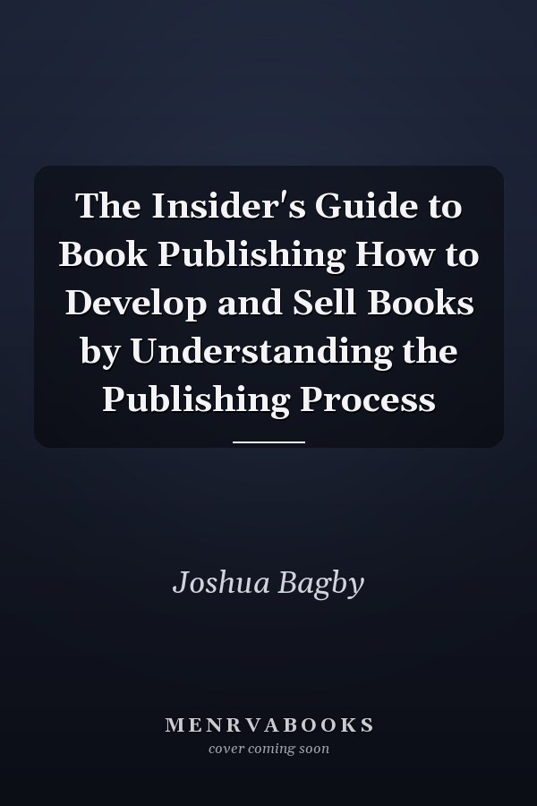 The Insider's Guide to Book Publishing How to Develop and Sell Books by Understanding the Publishing Process