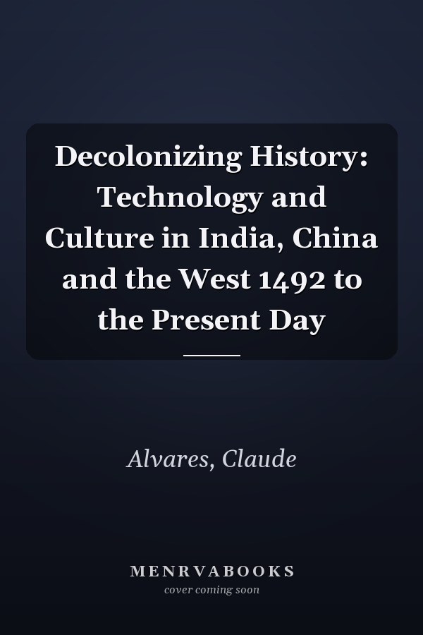 Decolonizing History: Technology and Culture in India, China and the West 1492 to the Present Day