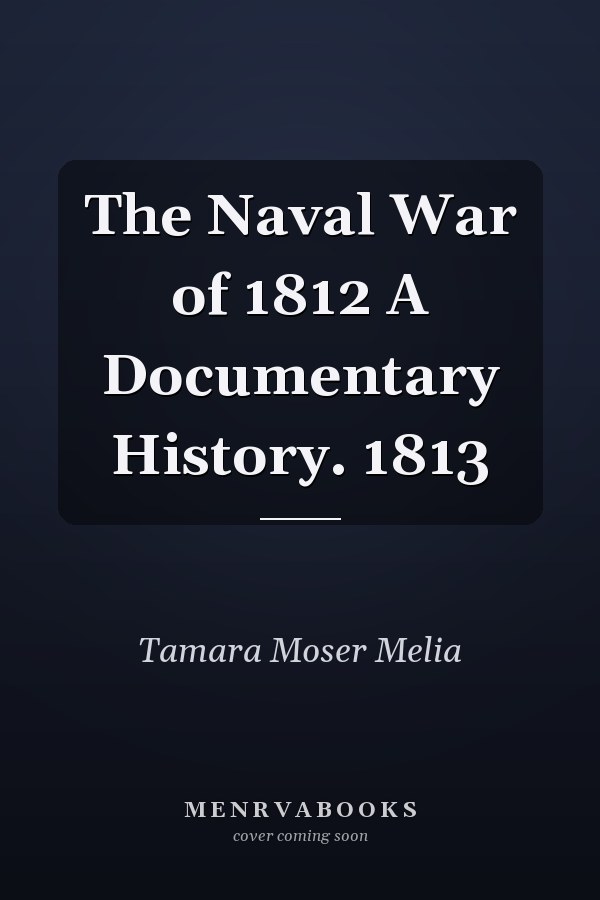 The Naval War of 1812 A Documentary History. 1813