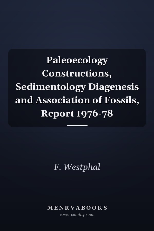 Paleoecology Constructions, Sedimentology Diagenesis and Association of Fossils, Report 1976-78