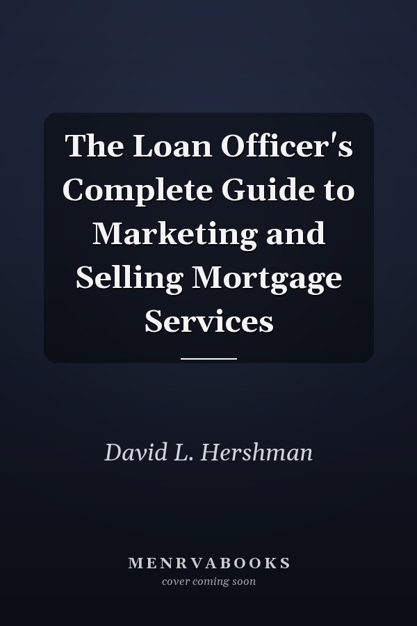 The Loan Officer's Complete Guide to Marketing and Selling Mortgage Services
