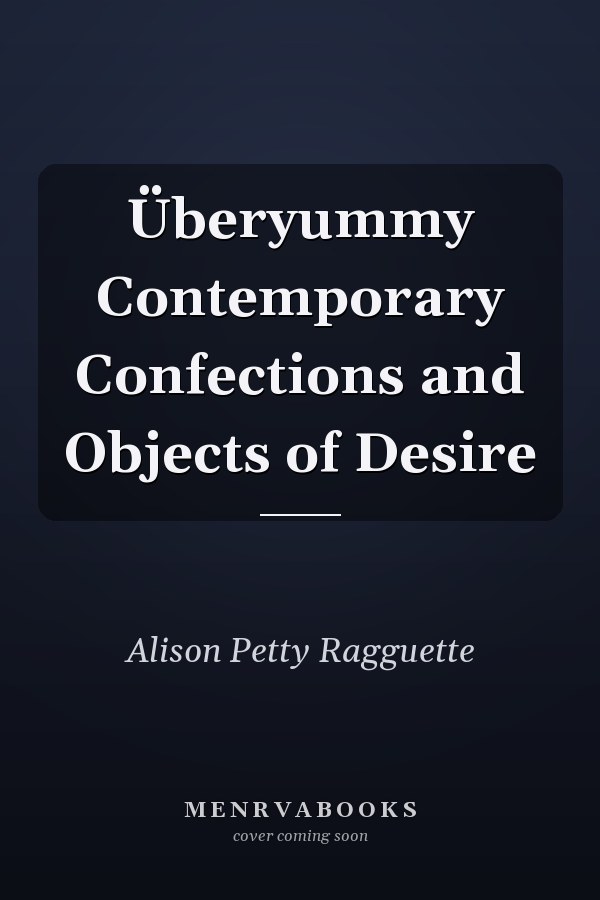 Überyummy Contemporary Confections and Objects of Desire