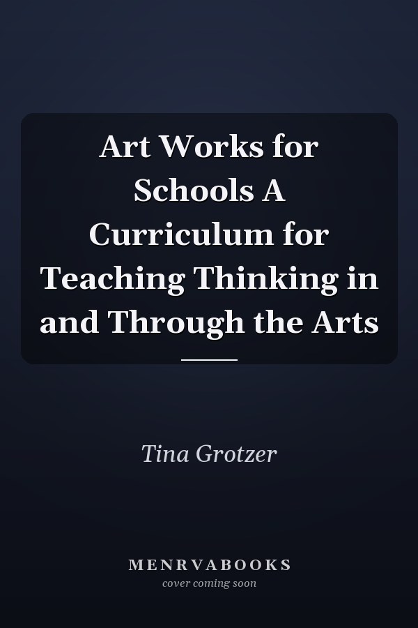 Art Works for Schools A Curriculum for Teaching Thinking in and Through the Arts