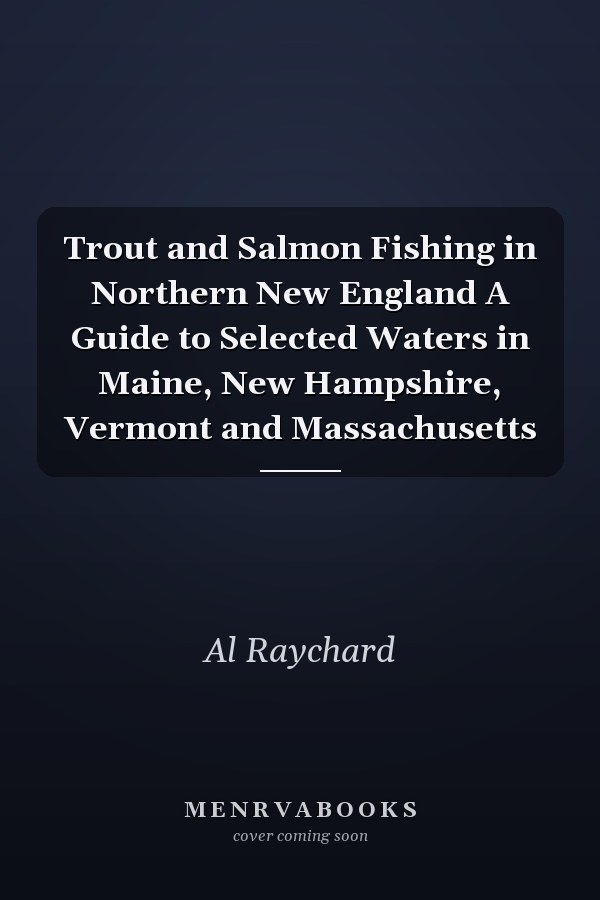 Trout and Salmon Fishing in Northern New England A Guide to Selected Waters in Maine, New Hampshire, Vermont and Massachusetts